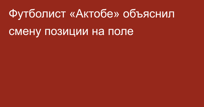 Футболист «Актобе» объяснил смену позиции на поле