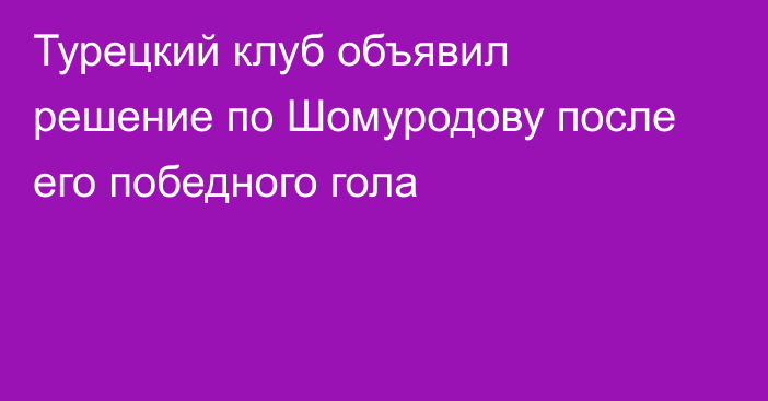 Турецкий клуб объявил решение по Шомуродову после его победного гола