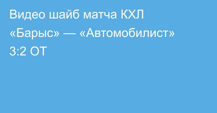 Видео шайб матча КХЛ «Барыс» — «Автомобилист» 3:2 ОТ