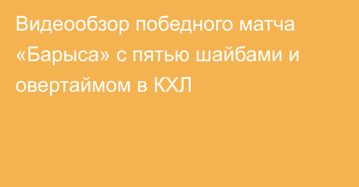 Видеообзор победного матча «Барыса» с пятью шайбами и овертаймом в КХЛ