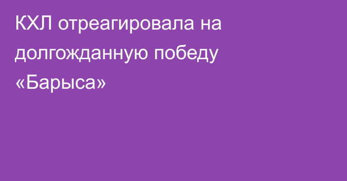 КХЛ отреагировала на долгожданную победу «Барыса»