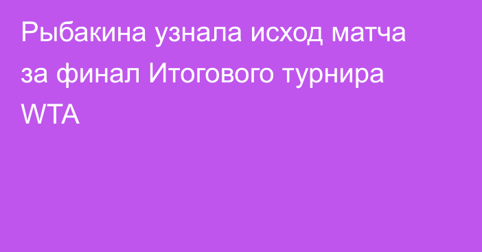 Рыбакина узнала исход матча за финал Итогового турнира WTA