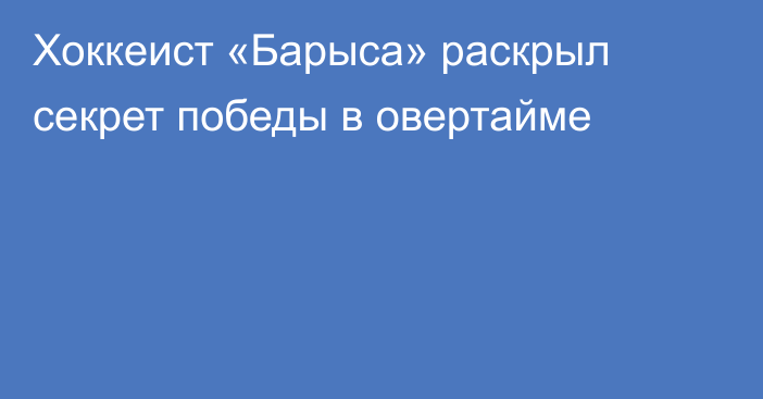 Хоккеист «Барыса» раскрыл секрет победы в овертайме