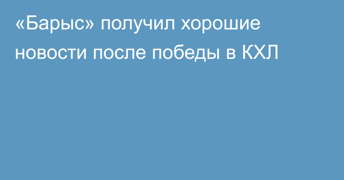 «Барыс» получил хорошие новости после победы в КХЛ