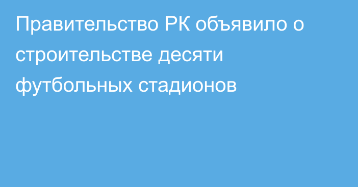 Правительство РК объявило о строительстве десяти футбольных стадионов