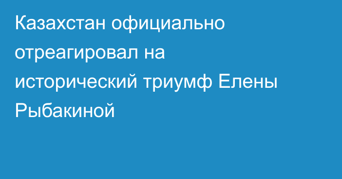 Казахстан официально отреагировал на исторический триумф Елены Рыбакиной