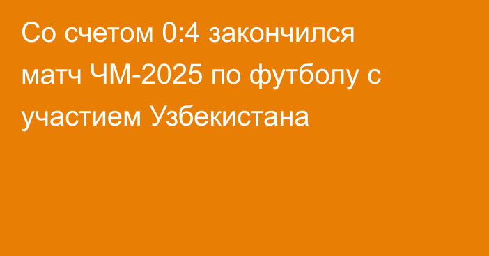 Со счетом 0:4 закончился матч ЧМ-2025 по футболу с участием Узбекистана