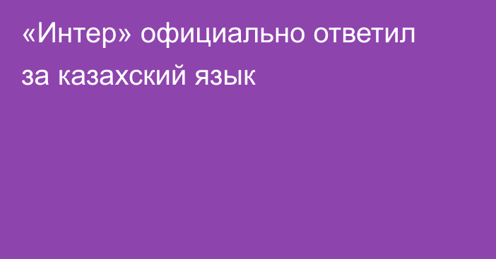 «Интер» официально ответил за казахский язык