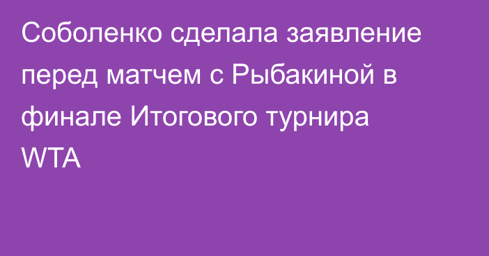 Соболенко сделала заявление перед матчем с Рыбакиной в финале Итогового турнира WTA