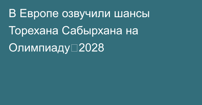 В Европе озвучили шансы Торехана Сабырхана на Олимпиаду‑2028