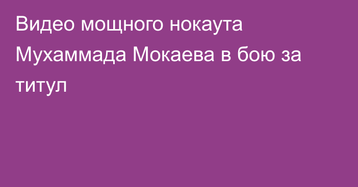 Видео мощного нокаута Мухаммада Мокаева в бою за титул