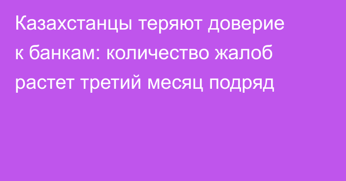 Казахстанцы теряют доверие к банкам: количество жалоб растет третий месяц подряд