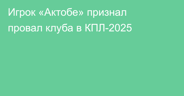 Игрок «Актобе» признал провал клуба в КПЛ-2025