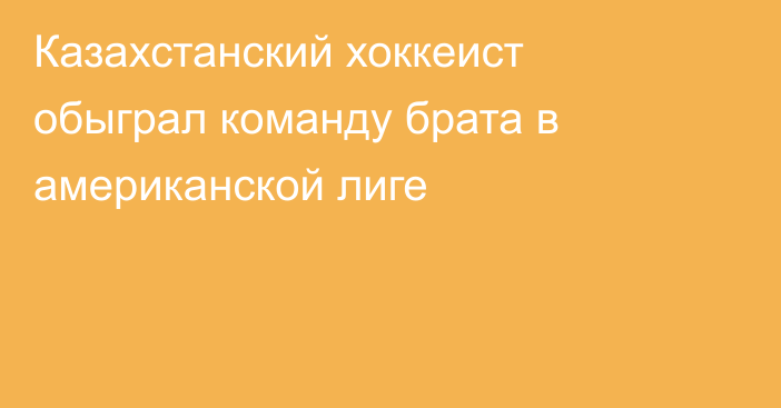 Казахстанский хоккеист обыграл команду брата в американской лиге