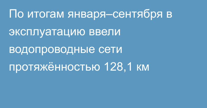 По итогам января–сентября в эксплуатацию ввели водопроводные сети протяжённостью 128,1 км