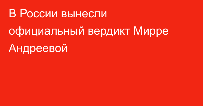 В России вынесли официальный вердикт Мирре Андреевой