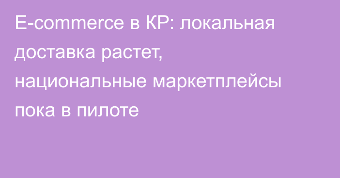 E-commerce в КР: локальная доставка растет, национальные маркетплейсы пока в пилоте