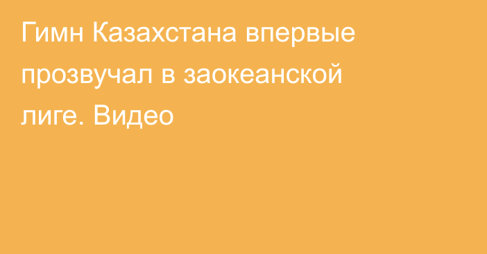 Гимн Казахстана впервые прозвучал в заокеанской лиге. Видео