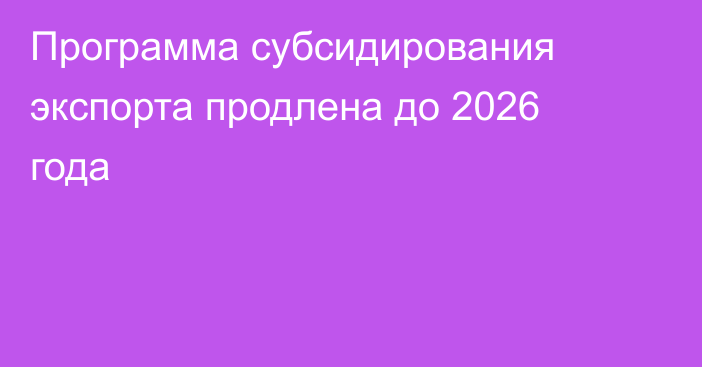 Программа субсидирования экспорта продлена до 2026 года