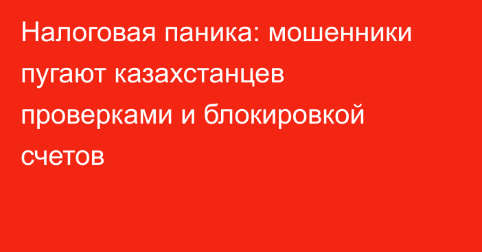 Налоговая паника: мошенники пугают казахстанцев проверками и блокировкой счетов