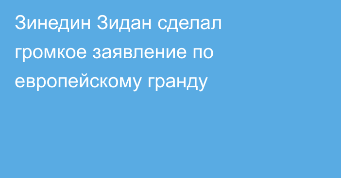 Зинедин Зидан сделал громкое заявление по европейскому гранду