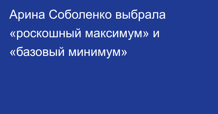 Арина Соболенко выбрала «роскошный максимум» и «базовый минимум»