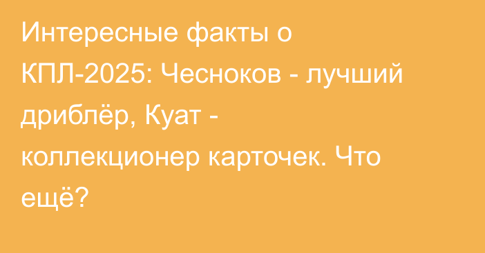 Интересные факты о КПЛ-2025: Чесноков - лучший дриблёр, Куат - коллекционер карточек. Что ещё?