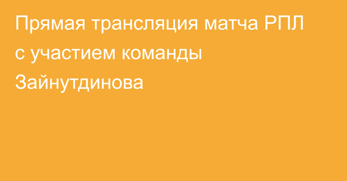 Прямая трансляция матча РПЛ с участием команды Зайнутдинова