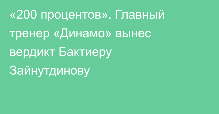 «200 процентов». Главный тренер «Динамо» вынес вердикт Бактиеру Зайнутдинову