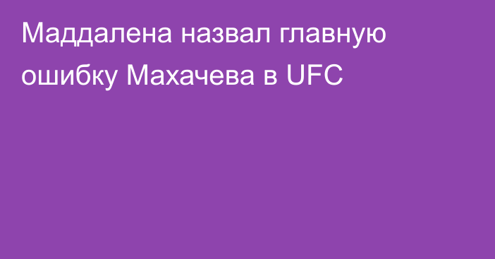 Маддалена назвал главную ошибку Махачева в UFC