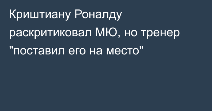 Криштиану Роналду раскритиковал МЮ, но тренер 