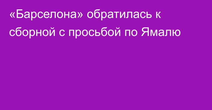 «Барселона» обратилась к сборной с просьбой по Ямалю