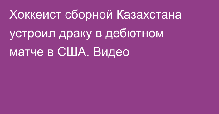 Хоккеист сборной Казахстана устроил драку в дебютном матче в США. Видео