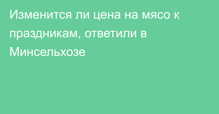Изменится ли цена на мясо к праздникам, ответили в Минсельхозе