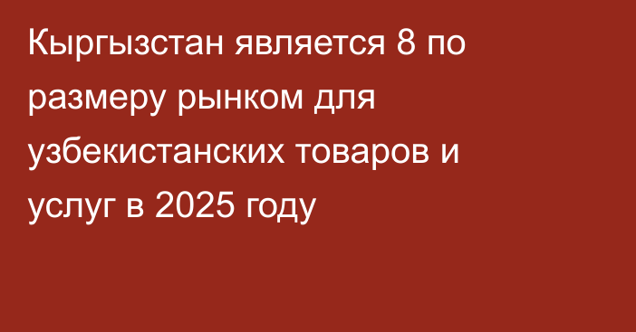 Кыргызстан является 8 по размеру рынком для узбекистанских товаров и услуг в 2025 году