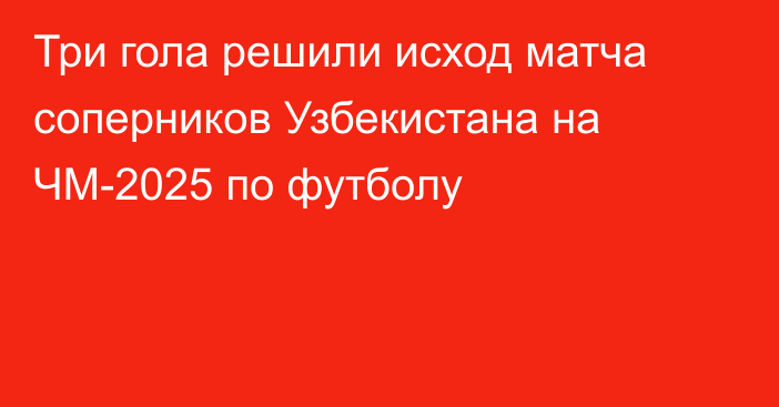 Три гола решили исход матча соперников Узбекистана на ЧМ-2025 по футболу