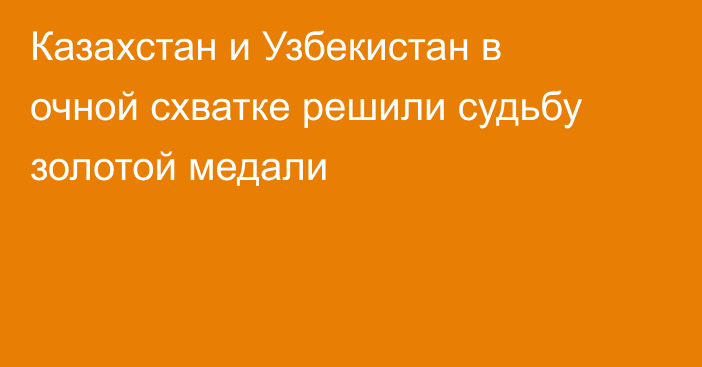 Казахстан и Узбекистан в очной схватке решили судьбу золотой медали