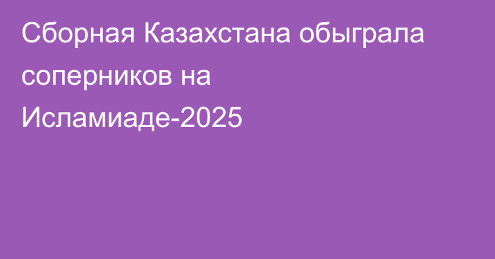 Сборная Казахстана обыграла соперников на Исламиаде-2025