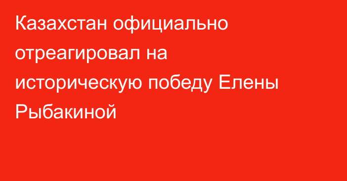 Казахстан официально отреагировал на историческую победу Елены Рыбакиной