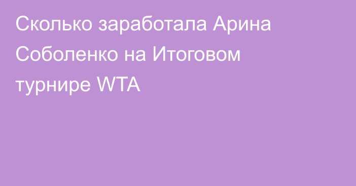 Сколько заработала Арина Соболенко на Итоговом турнире WTA