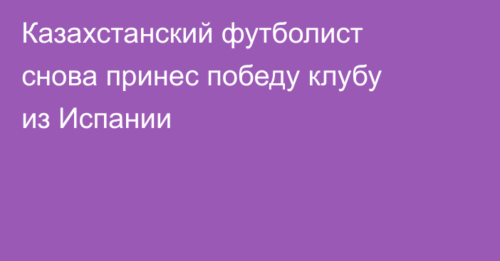 Казахстанский футболист снова принес победу клубу из Испании