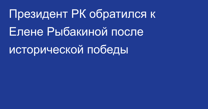Президент РК обратился к Елене Рыбакиной после исторической победы
