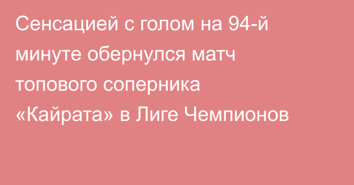 Сенсацией с голом на 94-й минуте обернулся матч топового соперника «Кайрата» в Лиге Чемпионов