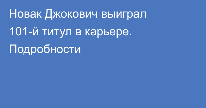 Новак Джокович выиграл 101-й титул в карьере. Подробности
