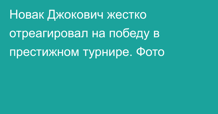 Новак Джокович жестко отреагировал на победу в престижном турнире. Фото