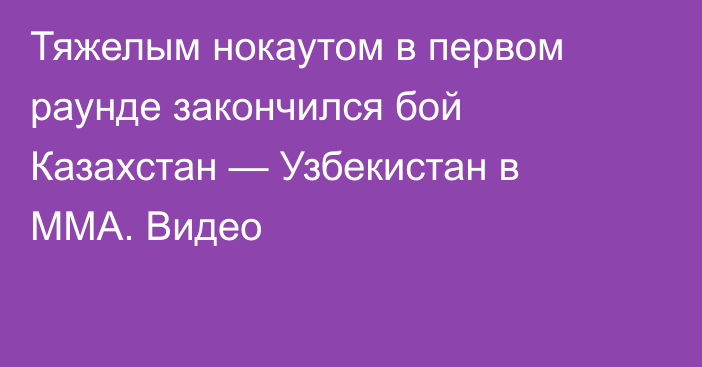 Тяжелым нокаутом в первом раунде закончился бой Казахстан — Узбекистан в ММА. Видео
