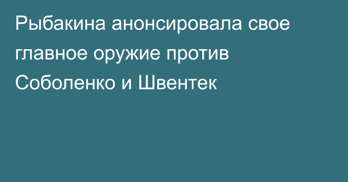 Рыбакина анонсировала свое главное оружие против Соболенко и Швентек