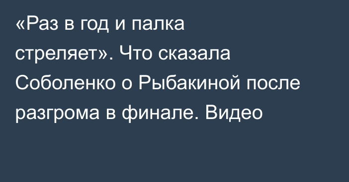 «Раз в год и палка стреляет». Что сказала Соболенко о Рыбакиной после разгрома в финале. Видео