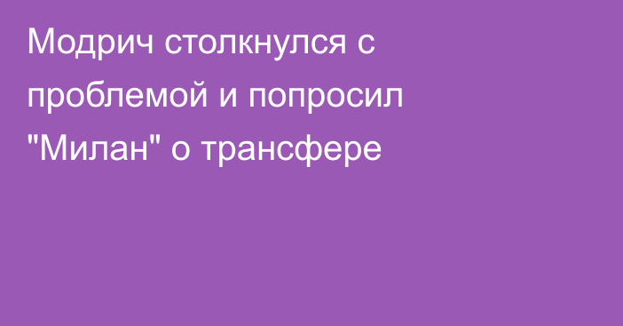 Модрич столкнулся с проблемой и попросил 