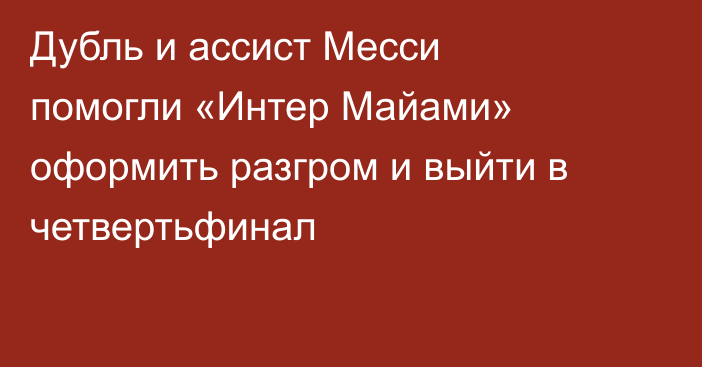 Дубль и ассист Месси помогли «Интер Майами» оформить разгром и выйти в четвертьфинал